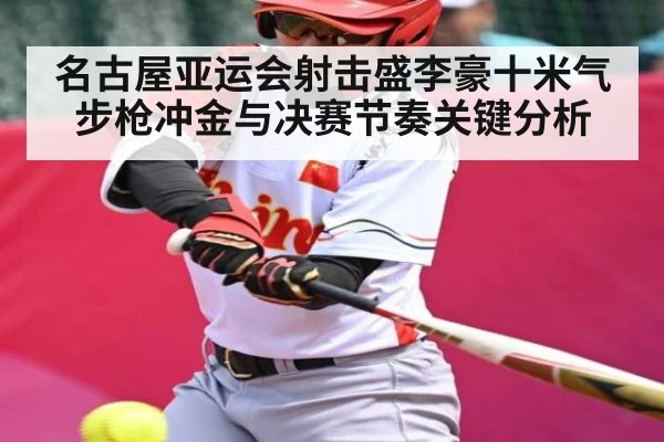 名古屋亚运会射击盛李豪十米气步枪冲金与决赛节奏关键分析 | Kaiyun Sports