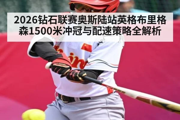 2026钻石联赛奥斯陆站英格布里格森1500米冲冠与配速策略全解析