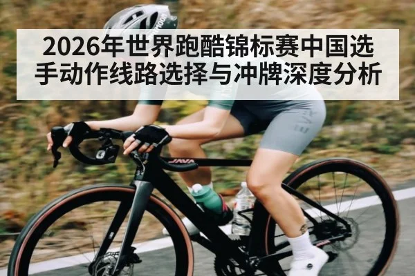 2026年世界跑酷锦标赛中国选手动作线路选择与冲牌深度分析