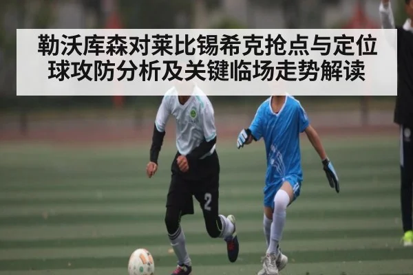 勒沃库森对莱比锡希克抢点与定位球攻防分析及关键临场走势解读