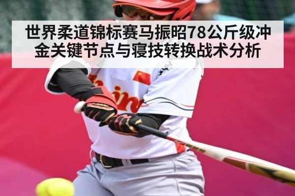 世界柔道锦标赛马振昭78公斤级冲金关键节点与寝技转换战术分析 | Kaiyun Sports